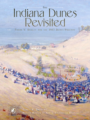 The Indiana Dunes Revisited: Frank V. Dudley and the 1917 Dunes Pageant Paperback Indiana University Press