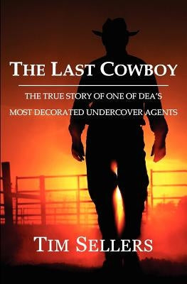 The Last Cowboy: The True Story of One of Dea's Most Decorated Undercover Agents Paperback Tim Sellers