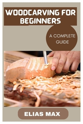 Woodcarving for Beginners: A Complete Guide to Discovering the Art of Woodworking Paperback Independently Published