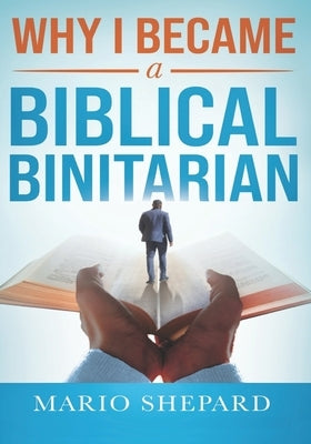Why I Became a Biblical Binitarian: Mario Shepard Paperback Independently Published