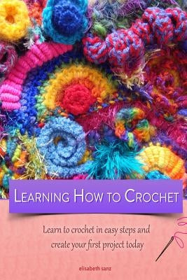 Learning how to crochet learn to crochet in easy steps and create your first project today Paperback Createspace Independent Publishing Platform