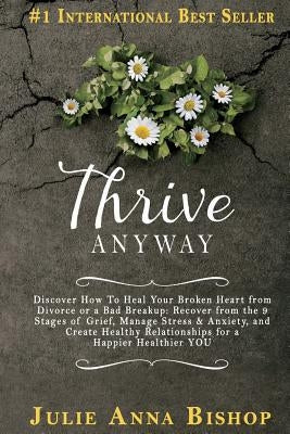 Thrive Anyway: Discover How to Heal Your Broken Heart from Divorce or a Bad Breakup: Recover from the 9 Stages of Grief, Manage Stres Paperback Big Ripple Publishing