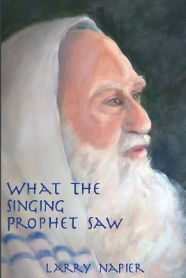 What the Singing Prophet Saw: Is Changing The-Destiny of Mankind Paperback Rediscovery of The-Heart