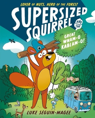 Supersized Squirrel and the Great Wham-O Kablam-O!: Volume 1 by Seguin-Magee, Luke