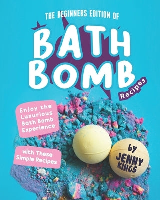The Beginners Edition of Bath Bomb Recipes: Enjoy the Luxurious Bath Bomb Experience with These Simple Recipes Paperback Independently Published