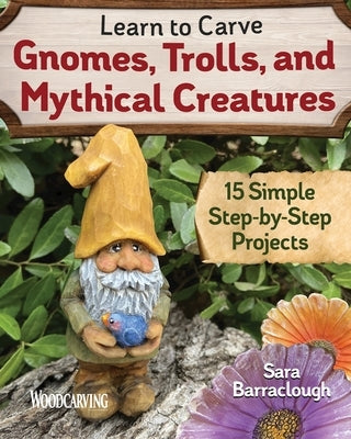 Learn to Carve Gnomes, Trolls, and Mythical Creatures: 15 Simple Step-By-Step Projects Paperback Fox Chapel Publishing