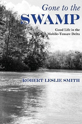 Gone to the Swamp: Raw Materials for the Good Life in the Mobile-Tensaw Delta Paperback Fire Ant Books