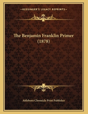 The Benjamin Franklin Primer (1878) Paperback Kessinger Publishing