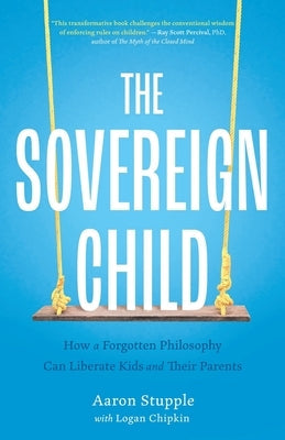 The Sovereign Child: How a Forgotten Philosophy Can Liberate Kids and Their Parents by Stupple, Aaron