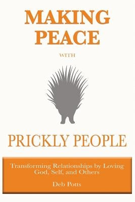 Making Peace with Prickly People: Transforming Relationships by Loving God, Self, and Others Paperback Deborah Potts
