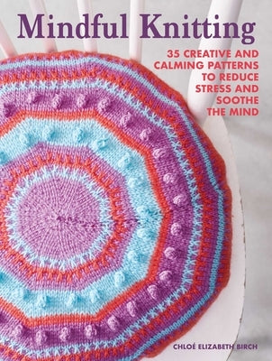 Mindful Knitting: 35 Creative and Calming Patterns to Reduce Stress and Soothe the Mind Paperback Cico