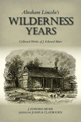 Abraham Lincoln's Wilderness Years: Collected Works of J. Edward Murr Paperback Indiana University Press (Ips)