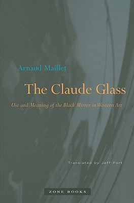 The Claude Glass: Use and Meaning of the Black Mirror in Western Art Paperback Zone Books