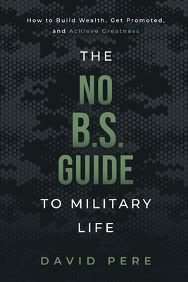 The No B.S. Guide to Military Life: How to build wealth, get promoted, and achieve greatness Paperback Fmtm LLC