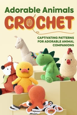 Adorable Animals Crochet: Captivating Patterns for Adorable Animal Companions: Crochet Animals Paperback Independently Published