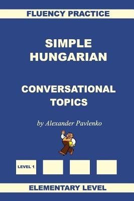 Simple Hungarian, Conversational Topics, Elementary Level Paperback Createspace Independent Publishing Platform