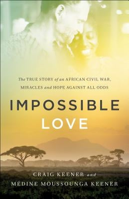 Impossible Love: The True Story of an African Civil War, Miracles and Hope Against All Odds Paperback Chosen Books