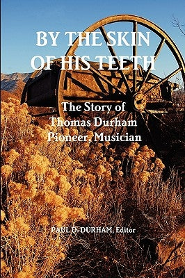 By the Skin of His Teeth: The Story of Thomas Durham: Pioneer, Musician Paperback Planting Stick Press