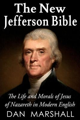 The New Jefferson Bible: The Life and Morals of Jesus of Nazareth in Modern English Bible Createspace Independent Publishing Platform