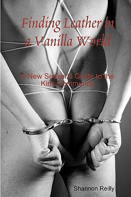 Finding Leather In A Vanilla World: A New Seeker's Guide To The Kink Community Paperback Createspace Independent Publishing Platform