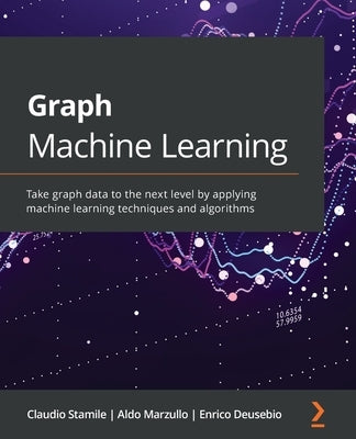 Graph Machine Learning: Take graph data to the next level by applying machine learning techniques and algorithms Paperback Packt Publishing