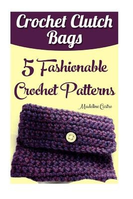 Crochet Clutch Bags: 5 Fashionable Crochet Patterns Paperback Createspace Independent Publishing Platform