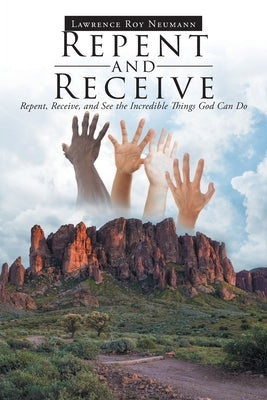Repent and Receive: Repent, Receive, and See the Incredible Things God Can Do Paperback Christian Faith
