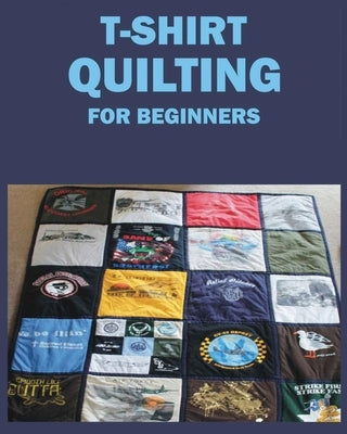 T-Shirt Quilting for Beginners: Master the Art of Crafting T-shirt Quilts Paperback Jane McDowell