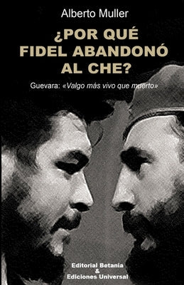 ¿POR QUÉ FIDEL ABANDONÓ AL CHE? Guevara: Valgo más vivo que muerto by Muller, Alberto