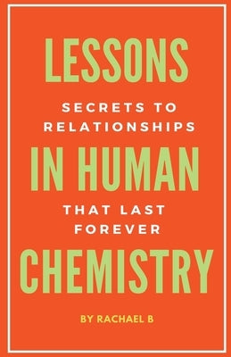 Lessons In Human Chemistry: Secrets To Relationships That Last Forever Paperback Rachael B