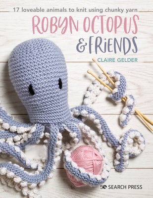 Robyn Octopus and Friends: 17 Loveable Animals to Knit Using Chunky Yarn Paperback Search Press