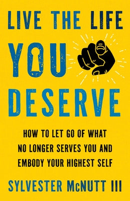 Live the Life You Deserve: How to Let Go of What No Longer Serves You and Embody Your Highest Self by McNutt, Sylvester