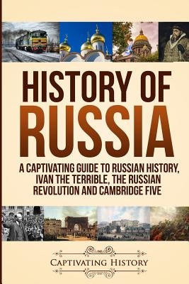 History of Russia: A Captivating Guide to Russian History, Ivan the Terrible, The Russian Revolution and Cambridge Five Paperback Ch Publications