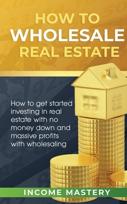 How to Wholesale Real Estate: How to Get Started Investing in Real Estate with No Money Down and Massive Profits with Wholesaling Paperback Aiditorial Books