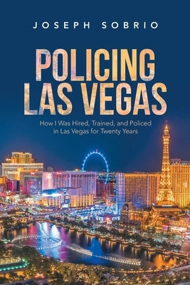 Policing Las Vegas: How I Was Hired, Trained, and Policed in Las Vegas for Twenty Years Paperback Authorhouse