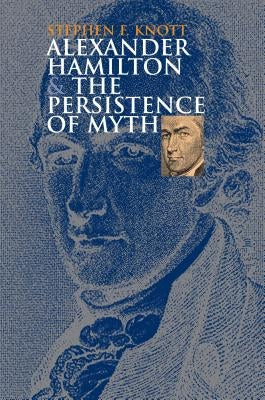 Alexander Hamilton and the Persistence of Myth Paperback University Press of Kansas
