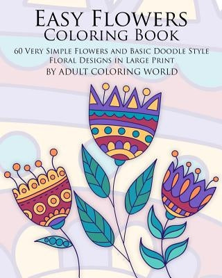 Easy Flowers Coloring Book: 60 Very Simple Flowers and Basic Doodle Style Floral Designs in Large Print by World, Adult Coloring