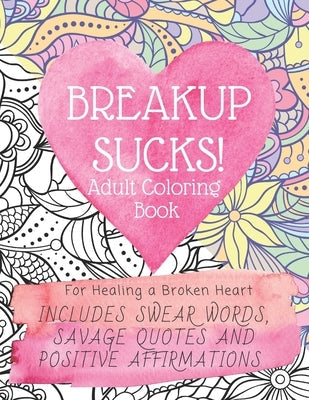 Breakup Sucks! Adult Coloring Book: Ideal Gifts For Women Healing a Broken Heart. Includes Swearing Quotes and Positive Affirmations Paperback Independently Published