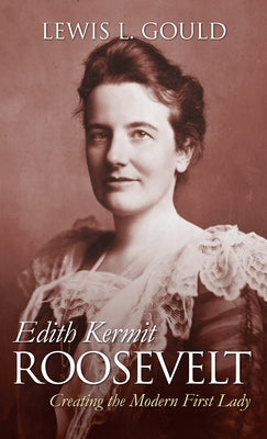 Edith Kermit Roosevelt: Creating the Modern First Lady Paperback University Press of Kansas