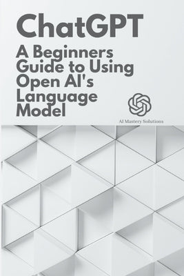 Chat GPT: A Beginner's Guide to Using OpenAI's Language Model Paperback Independently Published