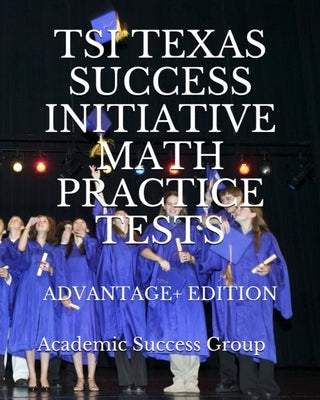 TSI Texas Success Initiative Math Practice Tests Advantage+ Edition: 335 TSI Math Practice Problems and Solutions Academic Success Group