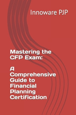 Mastering the CFP Exam: A Comprehensive Guide to Financial Planning Certification Paperback Independently Published