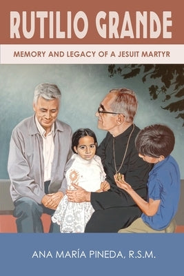 Rutilio Grande: Memory and Legacy of a Jesuit Martyr Paperback Lectio Publishing LLC
