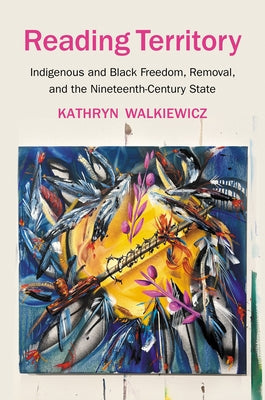 Reading Territory: Indigenous and Black Freedom, Removal, and the Nineteenth-Century State Paperback University of North Carolina Press