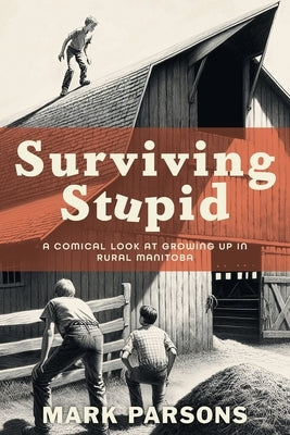 Surviving Stupid: A Comical Look at Growing up in Rural Manitoba Paperback FriesenPress