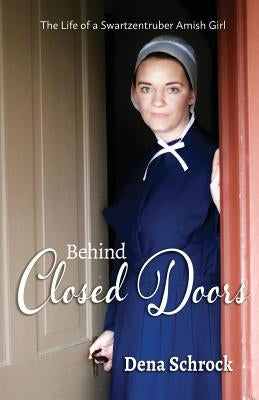 Behind Closed Doors: The Life of a Swartzentruber Amish Girl Dena Schrock