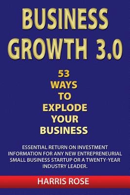 Business Growth 3.0 - 53 Ways To Explode Your Business- Essential Return on Investment For Any New Entreprueneurial Small Business Start-Up or 20- Yea Paperback Createspace Independent Publishing Platform