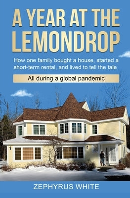 A Year at the Lemondrop: How one family bought a house, started a short-term rental, and lived to tell the tale All during a global pandemic Paperback Blue Feather Books, Ltd