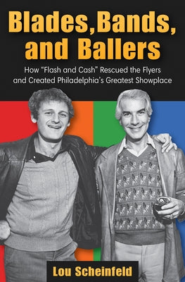 Blades, Bands, and Ballers: How Flash and Cash Rescued the Flyers and Created Philadelphia's Greatest Showplace Paperback Camino Books, Inc
