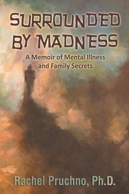 Surrounded By Madness: A Memoir of Mental Illness and Family Secrets Paperback Rachel Pruchno